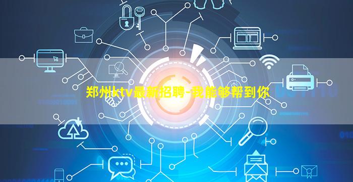 郑州ktv最新招聘-我能够帮到你
